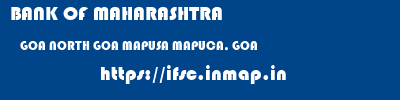 BANK OF MAHARASHTRA  GOA NORTH GOA MAPUSA MAPUCA, GOA  ifsc code